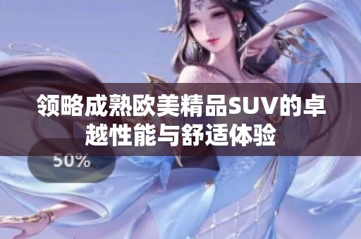 领略成熟欧美精品SUV的卓越性能与舒适体验