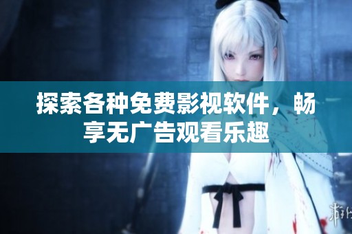 探索各种免费影视软件，畅享无广告观看乐趣