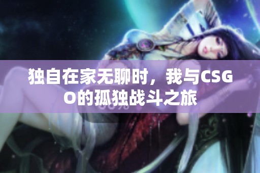 独自在家无聊时，我与CSGO的孤独战斗之旅