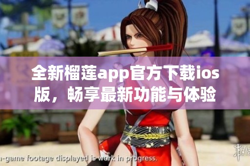 全新榴莲app官方下载ios版，畅享最新功能与体验