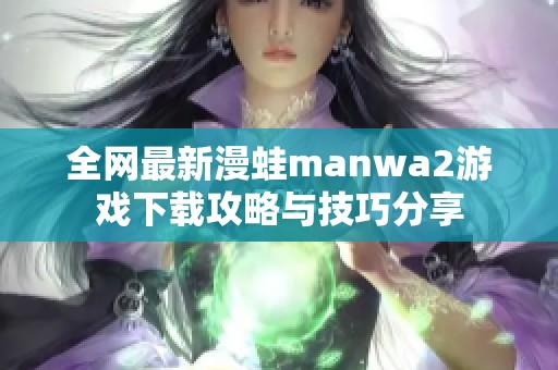 全网最新漫蛙manwa2游戏下载攻略与技巧分享