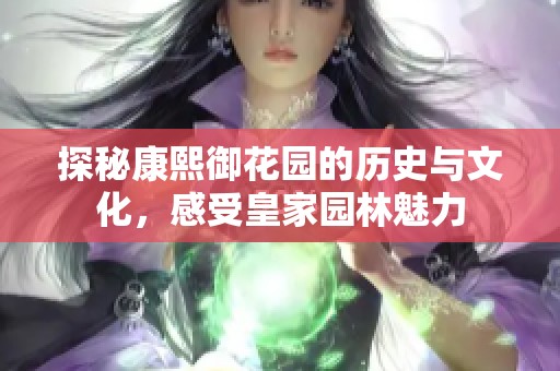 探秘康熙御花园的历史与文化，感受皇家园林魅力