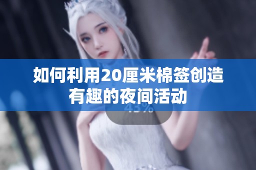 如何利用20厘米棉签创造有趣的夜间活动