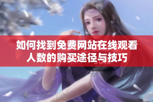 如何找到免费网站在线观看人数的购买途径与技巧