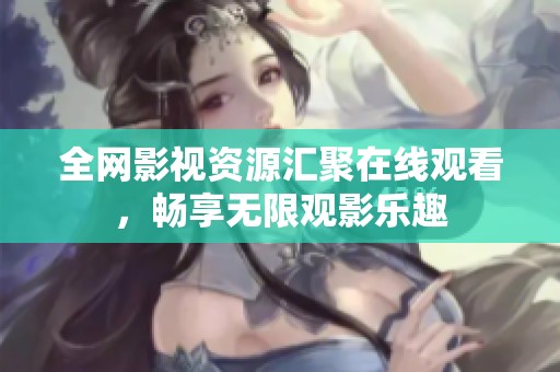 全网影视资源汇聚在线观看，畅享无限观影乐趣