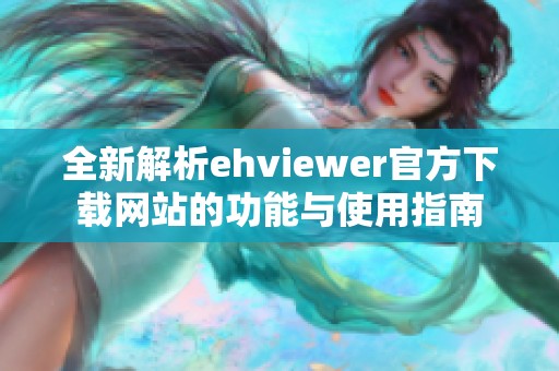 全新解析ehviewer官方下载网站的功能与使用指南