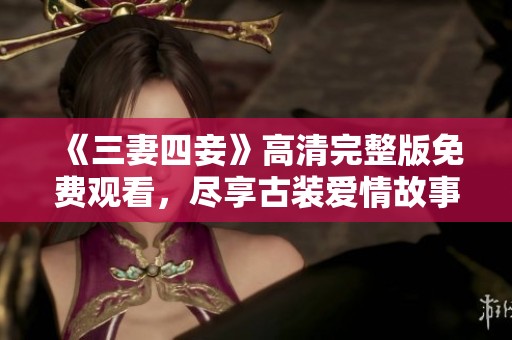 《三妻四妾》高清完整版免费观看，尽享古装爱情故事魅力