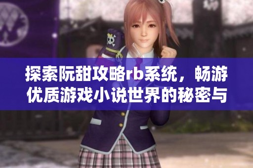 探索阮甜攻略rb系统，畅游优质游戏小说世界的秘密与魅力