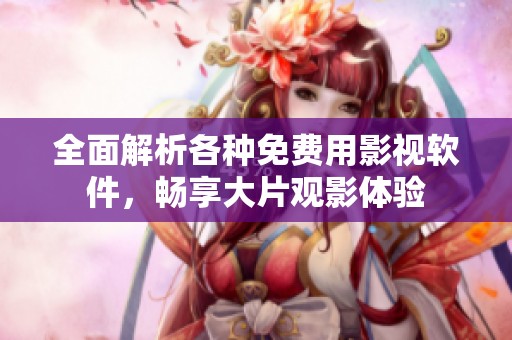 全面解析各种免费用影视软件，畅享大片观影体验