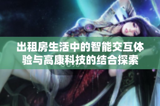 出租房生活中的智能交互体验与高康科技的结合探索