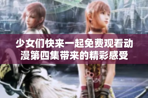 少女们快来一起免费观看动漫第四集带来的精彩感受