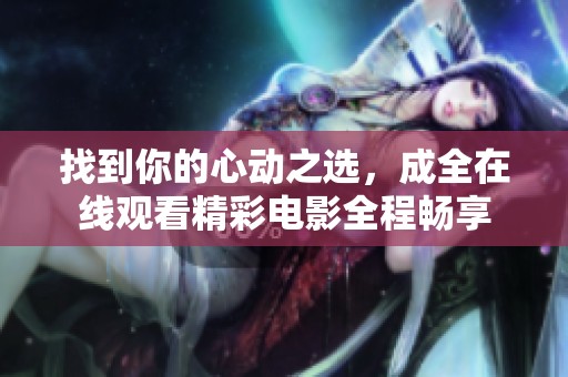 找到你的心动之选，成全在线观看精彩电影全程畅享