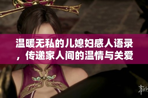 温暖无私的儿媳妇感人语录，传递家人间的温情与关爱