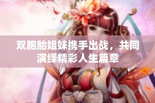 双胞胎姐妹携手出战，共同演绎精彩人生篇章
