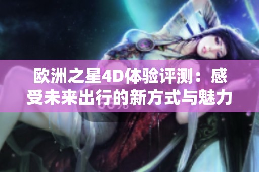 欧洲之星4D体验评测：感受未来出行的新方式与魅力