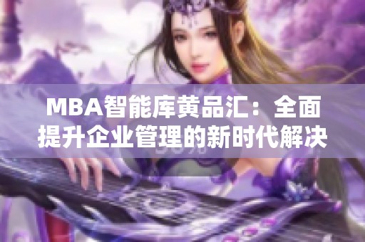 MBA智能库黄品汇：全面提升企业管理的新时代解决方案