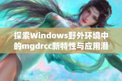 探索Windows野外环境中的mgdrcc新特性与应用潜力