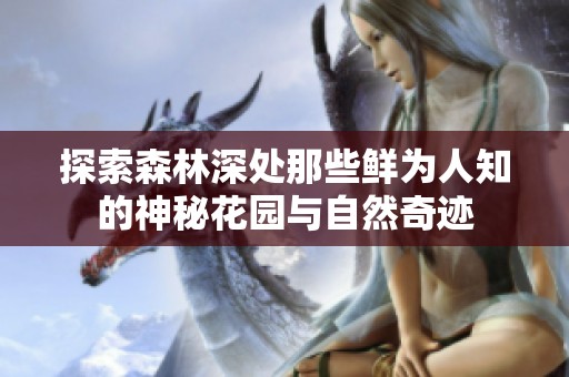 探索森林深处那些鲜为人知的神秘花园与自然奇迹