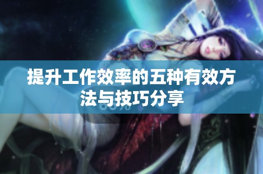 提升工作效率的五种有效方法与技巧分享