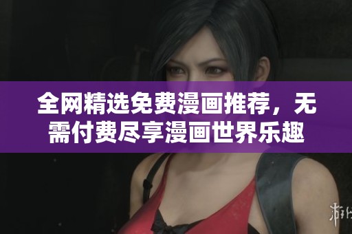 全网精选免费漫画推荐，无需付费尽享漫画世界乐趣