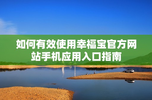 如何有效使用幸福宝官方网站手机应用入口指南