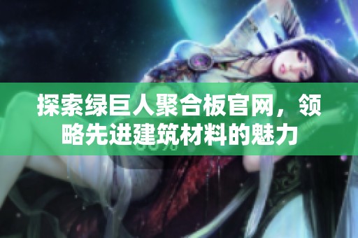 探索绿巨人聚合板官网，领略先进建筑材料的魅力
