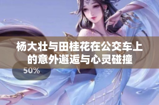 杨大壮与田桂花在公交车上的意外邂逅与心灵碰撞
