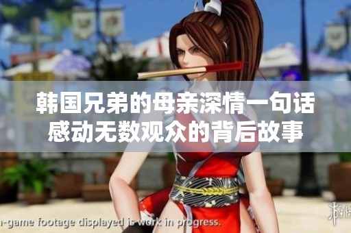 韩国兄弟的母亲深情一句话感动无数观众的背后故事