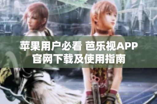 苹果用户必看 芭乐视APP官网下载及使用指南