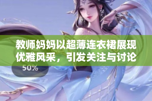 教师妈妈以超薄连衣裙展现优雅风采，引发关注与讨论