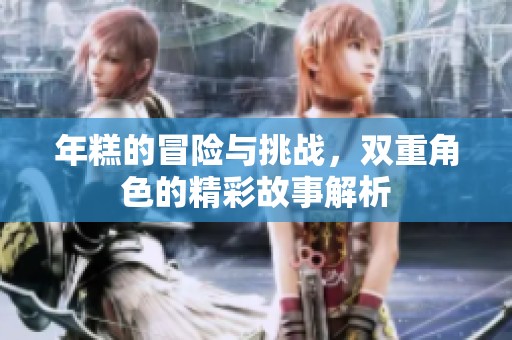 年糕的冒险与挑战，双重角色的精彩故事解析