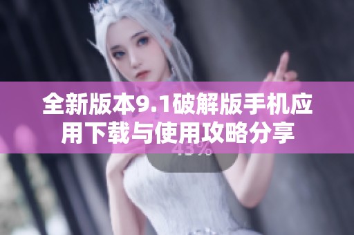 全新版本9.1破解版手机应用下载与使用攻略分享