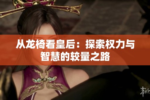 从龙椅看皇后：探索权力与智慧的较量之路