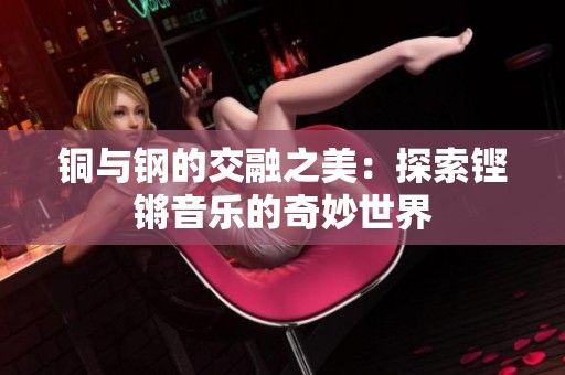 铜与钢的交融之美：探索铿锵音乐的奇妙世界
