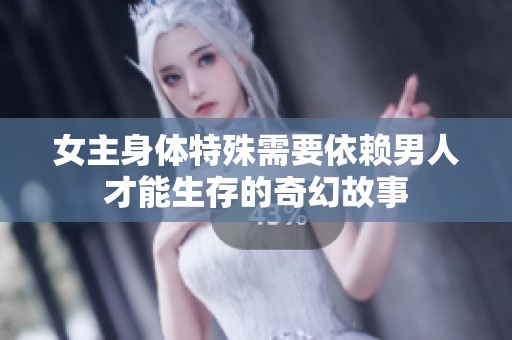 女主身体特殊需要依赖男人才能生存的奇幻故事