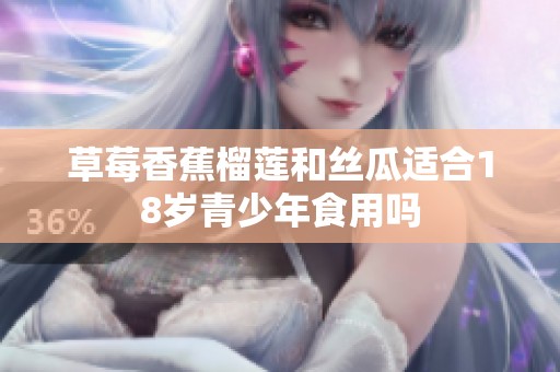 草莓香蕉榴莲和丝瓜适合18岁青少年食用吗