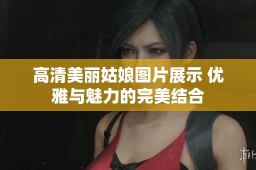 高清美丽姑娘图片展示 优雅与魅力的完美结合