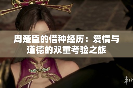 周楚臣的借种经历：爱情与道德的双重考验之旅