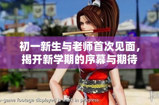 初一新生与老师首次见面，揭开新学期的序幕与期待