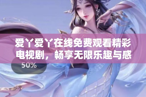 爱丫爱丫在线免费观看精彩电视剧，畅享无限乐趣与感动
