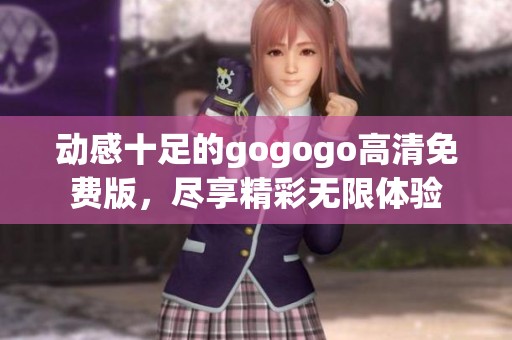 动感十足的gogogo高清免费版，尽享精彩无限体验