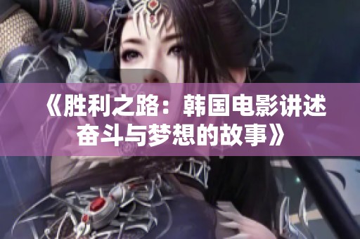 《胜利之路：韩国电影讲述奋斗与梦想的故事》