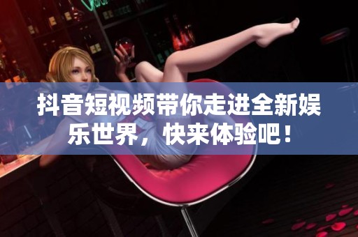 抖音短视频带你走进全新娱乐世界，快来体验吧！