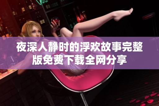 夜深人静时的浮欢故事完整版免费下载全网分享
