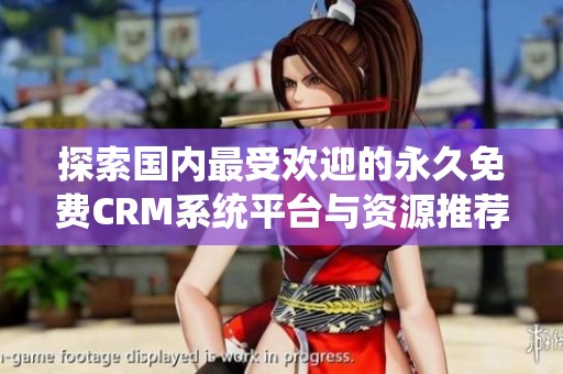 探索国内最受欢迎的永久免费CRM系统平台与资源推荐