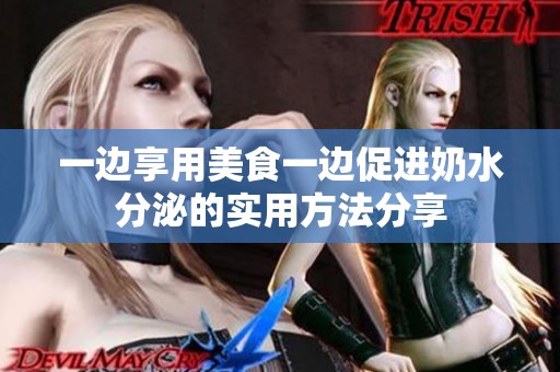 一边享用美食一边促进奶水分泌的实用方法分享