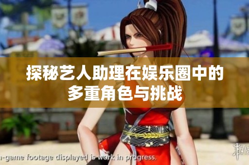 探秘艺人助理在娱乐圈中的多重角色与挑战
