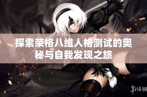 探索荣格八维人格测试的奥秘与自我发现之旅