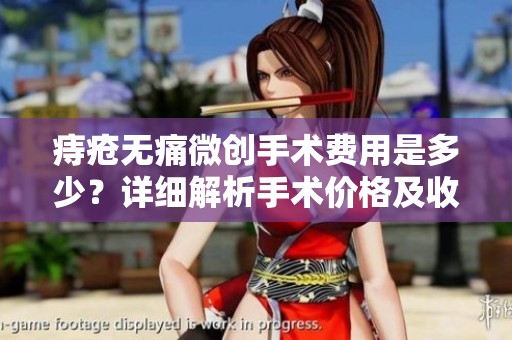 痔疮无痛微创手术费用是多少？详细解析手术价格及收费项目