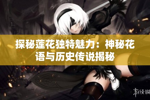 探秘莲花独特魅力：神秘花语与历史传说揭秘